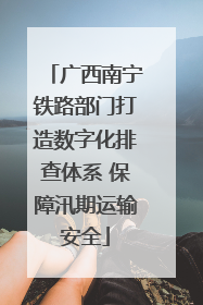 广西南宁铁路部门打造数字化排查体系 保障汛期运输安全