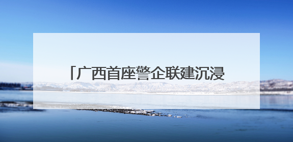 广西首座警企联建沉浸式防诈体验基地落地