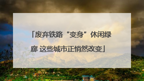 废弃铁路“变身”休闲绿廊 这些城市正悄然改变