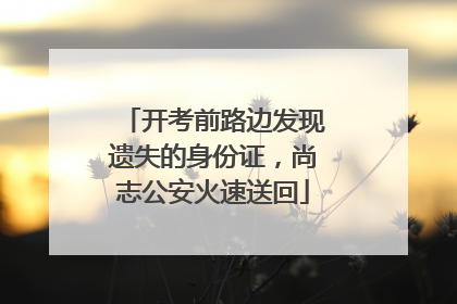 开考前路边发现遗失的身份证，尚志公安火速送回