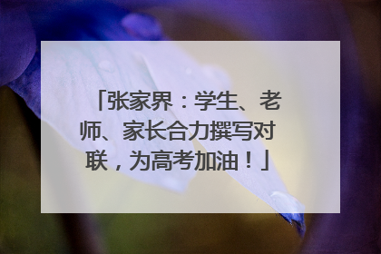 张家界：学生、老师、家长合力撰写对联，为高考加油！