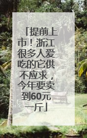 提前上市！浙江很多人爱吃的它供不应求，今年要卖到60元一斤