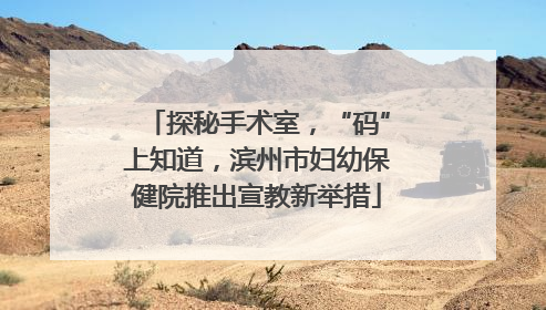 探秘手术室，“码”上知道，滨州市妇幼保健院推出宣教新举措