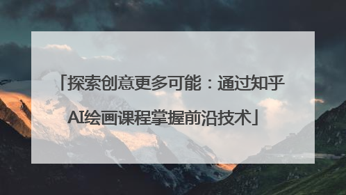 探索创意更多可能：通过知乎AI绘画课程掌握前沿技术