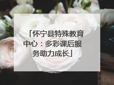 怀宁县特殊教育中心：多彩课后服务助力成长