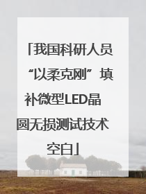 我国科研人员“以柔克刚”填补微型LED晶圆无损测试技术空白