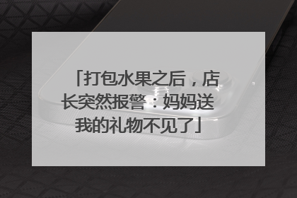 打包水果之后，店长突然报警：妈妈送我的礼物不见了