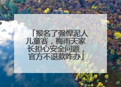 报名了强悍泥人儿童赛，梅雨天家长担心安全问题，官方不退款咋办