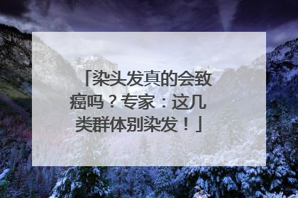 染头发真的会致癌吗？专家：这几类群体别染发！