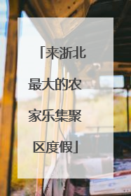 来浙北最大的农家乐集聚区度假