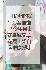 杭州的端午浪漫谁懂？今年吴山花鸟城艾草花束上架自动售货机