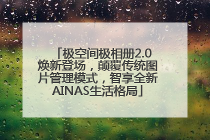 极空间极相册2.0焕新登场，颠覆传统图片管理模式，智享全新AINAS生活格局