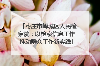 枣庄市峄城区人民检察院：以检察信息工作推动群众工作新实践