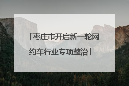 枣庄市开启新一轮网约车行业专项整治
