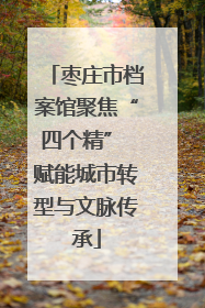 枣庄市档案馆聚焦“四个精” 赋能城市转型与文脉传承
