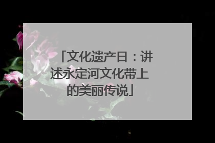 文化遗产日：讲述永定河文化带上的美丽传说