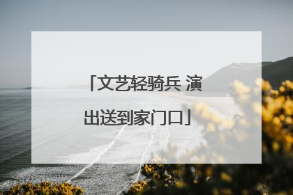 文艺轻骑兵 演出送到家门口