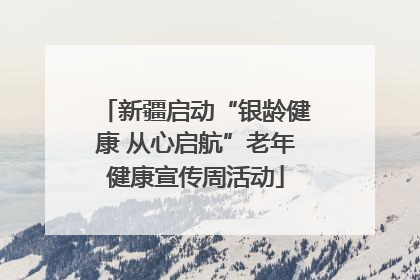 新疆启动“银龄健康 从心启航”老年健康宣传周活动
