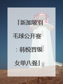 新加坡羽毛球公开赛：韩悦晋级女单八强