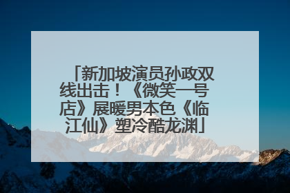 新加坡演员孙政双线出击！《微笑一号店》展暖男本色《临江仙》塑冷酷龙渊