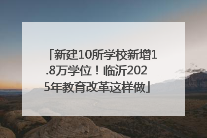 新建10所学校新增1.8万学位！临沂2025年教育改革这样做