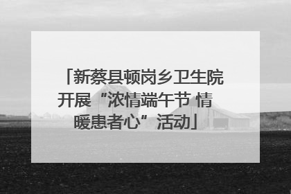 新蔡县顿岗乡卫生院开展“浓情端午节 情暖患者心”活动