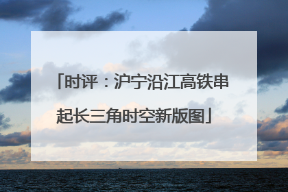 时评：沪宁沿江高铁串起长三角时空新版图