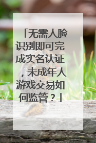 无需人脸识别即可完成实名认证，未成年人游戏交易如何监管？