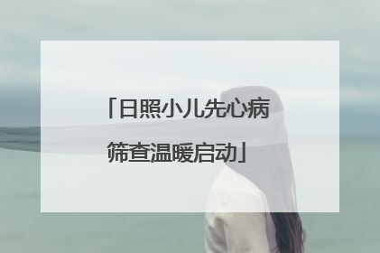 日照小儿先心病筛查温暖启动