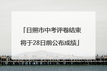 日照市中考评卷结束 将于28日前公布成绩