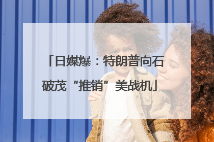 日媒爆：特朗普向石破茂“推销”美战机