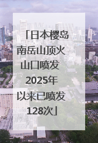 日本樱岛南岳山顶火山口喷发 2025年以来已喷发128次