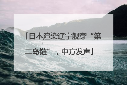 日本渲染辽宁舰穿“第二岛链”，中方发声