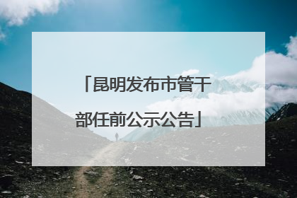 昆明发布市管干部任前公示公告