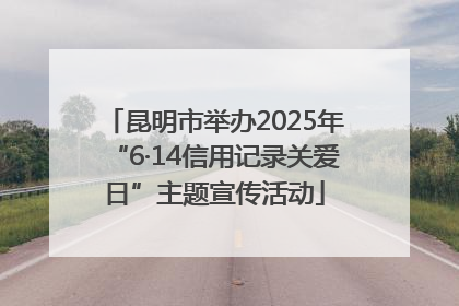 昆明市举办2025年“6·14信用记录关爱日”主题宣传活动