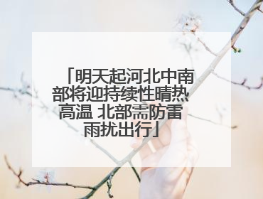 明天起河北中南部将迎持续性晴热高温 北部需防雷雨扰出行