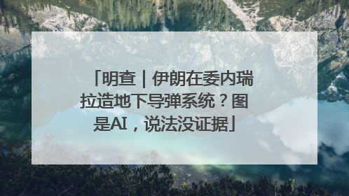 明查｜伊朗在委内瑞拉造地下导弹系统？图是AI，说法没证据