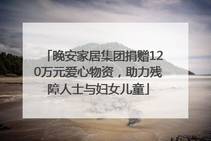 晚安家居集团捐赠120万元爱心物资，助力残障人士与妇女儿童