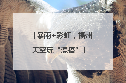 暴雨+彩虹，福州天空玩“混搭”
