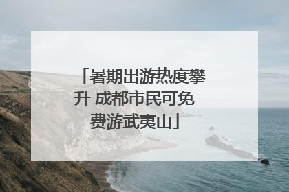 暑期出游热度攀升 成都市民可免费游武夷山