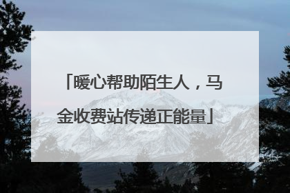 暖心帮助陌生人，马金收费站传递正能量