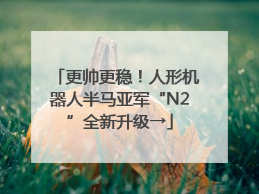 更帅更稳！人形机器人半马亚军“N2”全新升级→