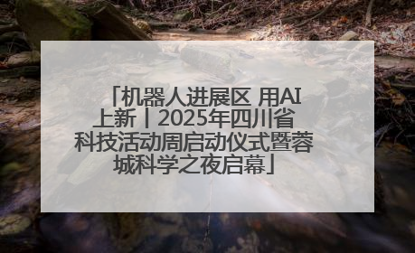 机器人进展区 用AI上新丨2025年四川省科技活动周启动仪式暨蓉城科学之夜启幕