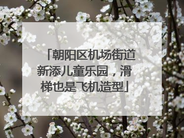 朝阳区机场街道新添儿童乐园，滑梯也是飞机造型