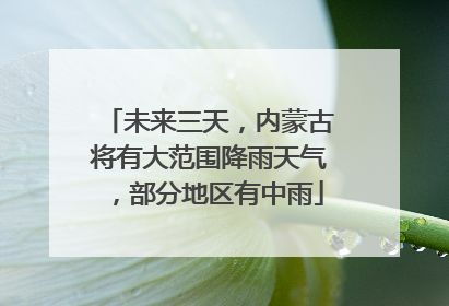 未来三天，内蒙古将有大范围降雨天气，部分地区有中雨