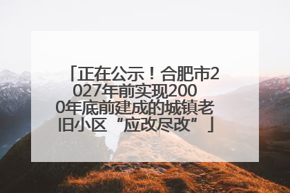 正在公示！合肥市2027年前实现2000年底前建成的城镇老旧小区“应改尽改”