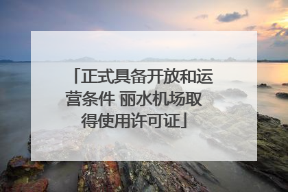 正式具备开放和运营条件 丽水机场取得使用许可证