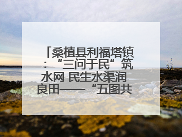 桑植县利福塔镇：“三问于民”筑水网 民生水渠润良田——“五图共治”激活基层治理新动能