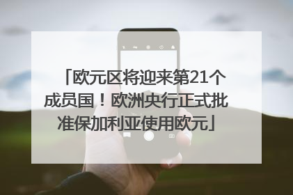 欧元区将迎来第21个成员国！欧洲央行正式批准保加利亚使用欧元