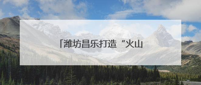 潍坊昌乐打造“火山+”地质研学品牌